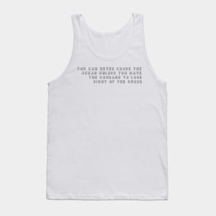 you can never cross the ocean unless you have the courage to lose sight of the shore Tank Top